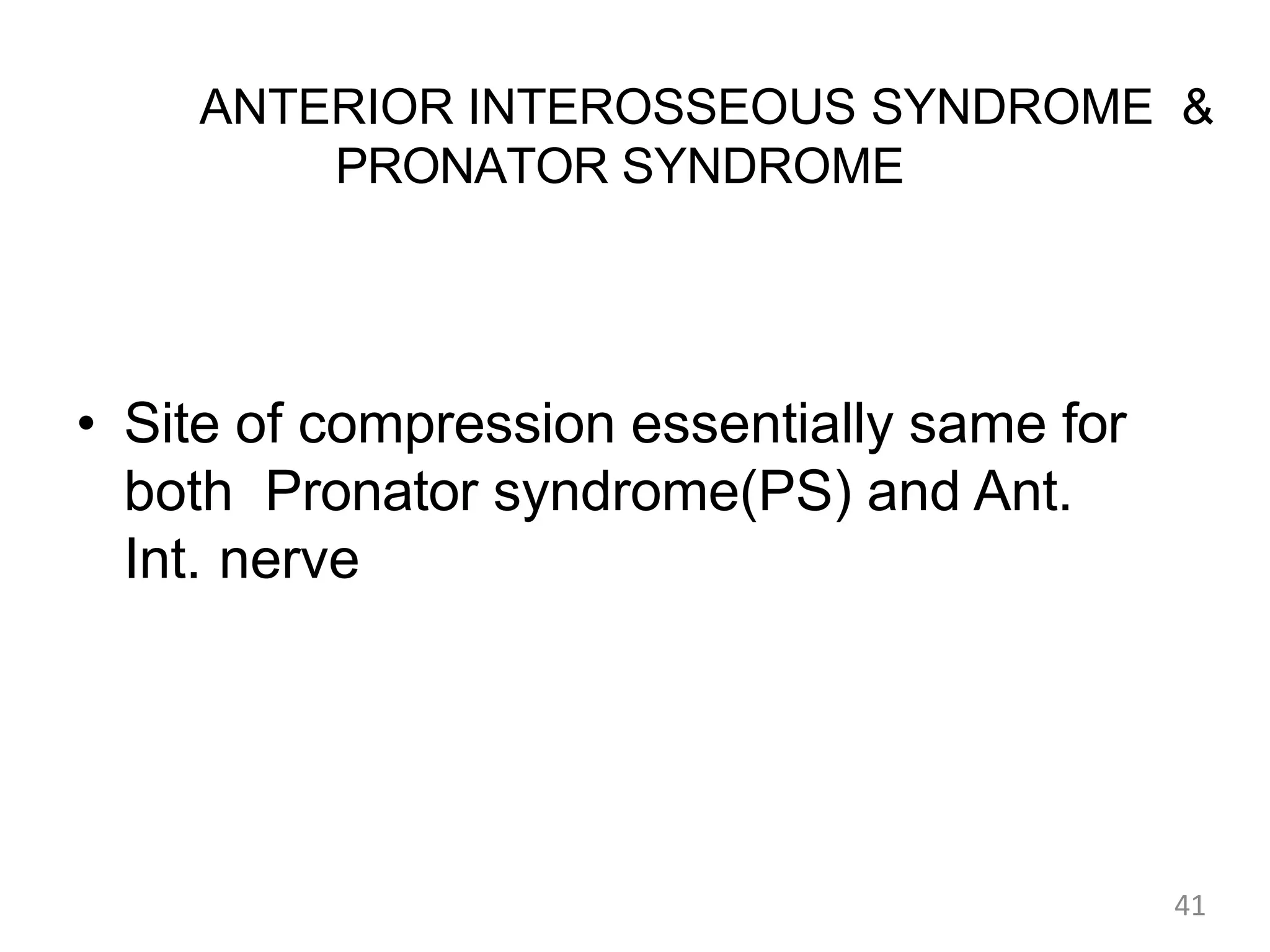 ANTERIOR INTEROSSEOUS SYNDROME &
PRONATOR SYNDROME
• Site of compression essentially same for
both Pronator syndrome(PS) and Ant.
Int. nerve
41
 