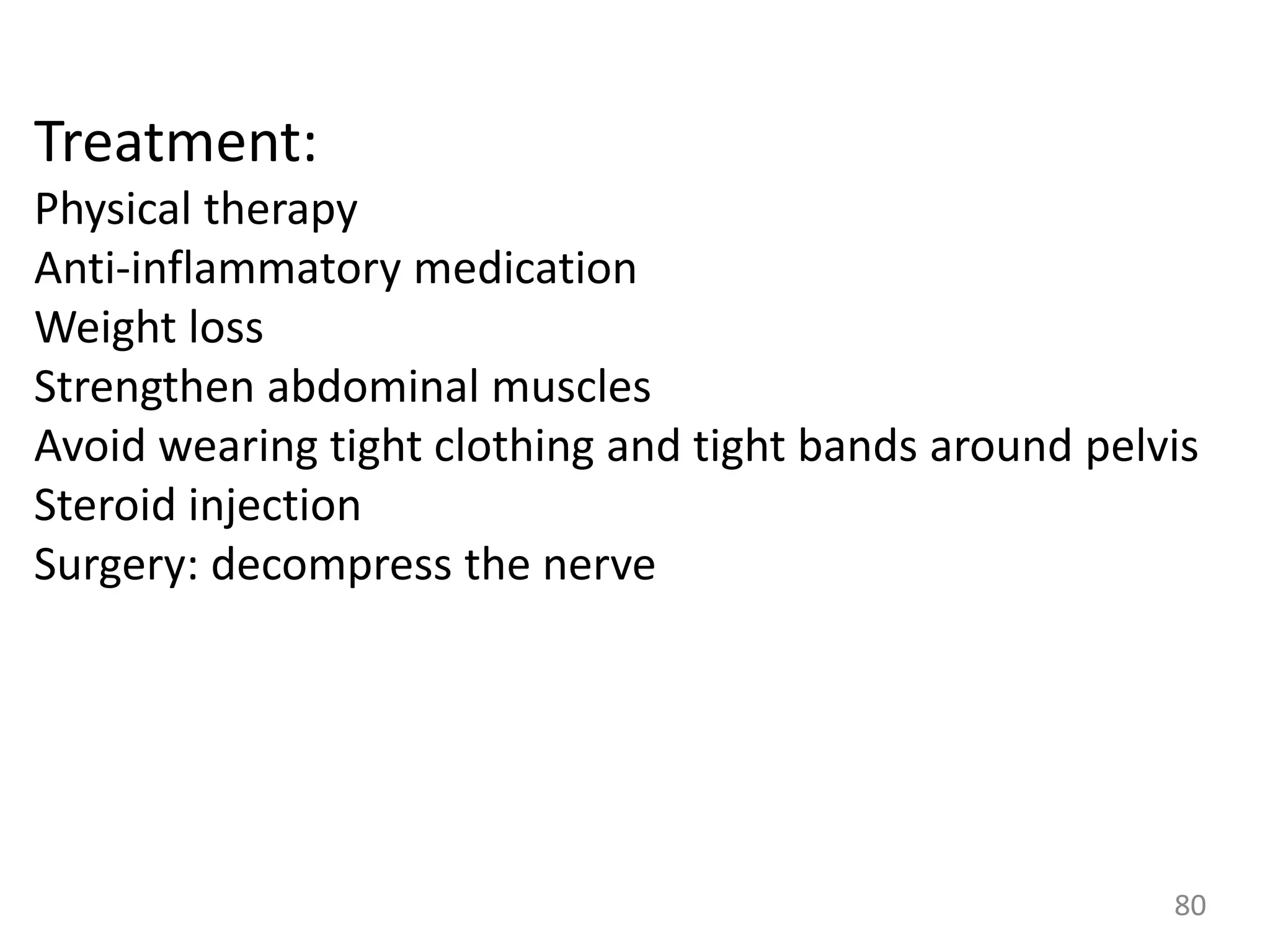 Treatment:
Physical therapy
Anti-inflammatory medication
Weight loss
Strengthen abdominal muscles
Avoid wearing tight clothing and tight bands around pelvis
Steroid injection
Surgery: decompress the nerve
80
 