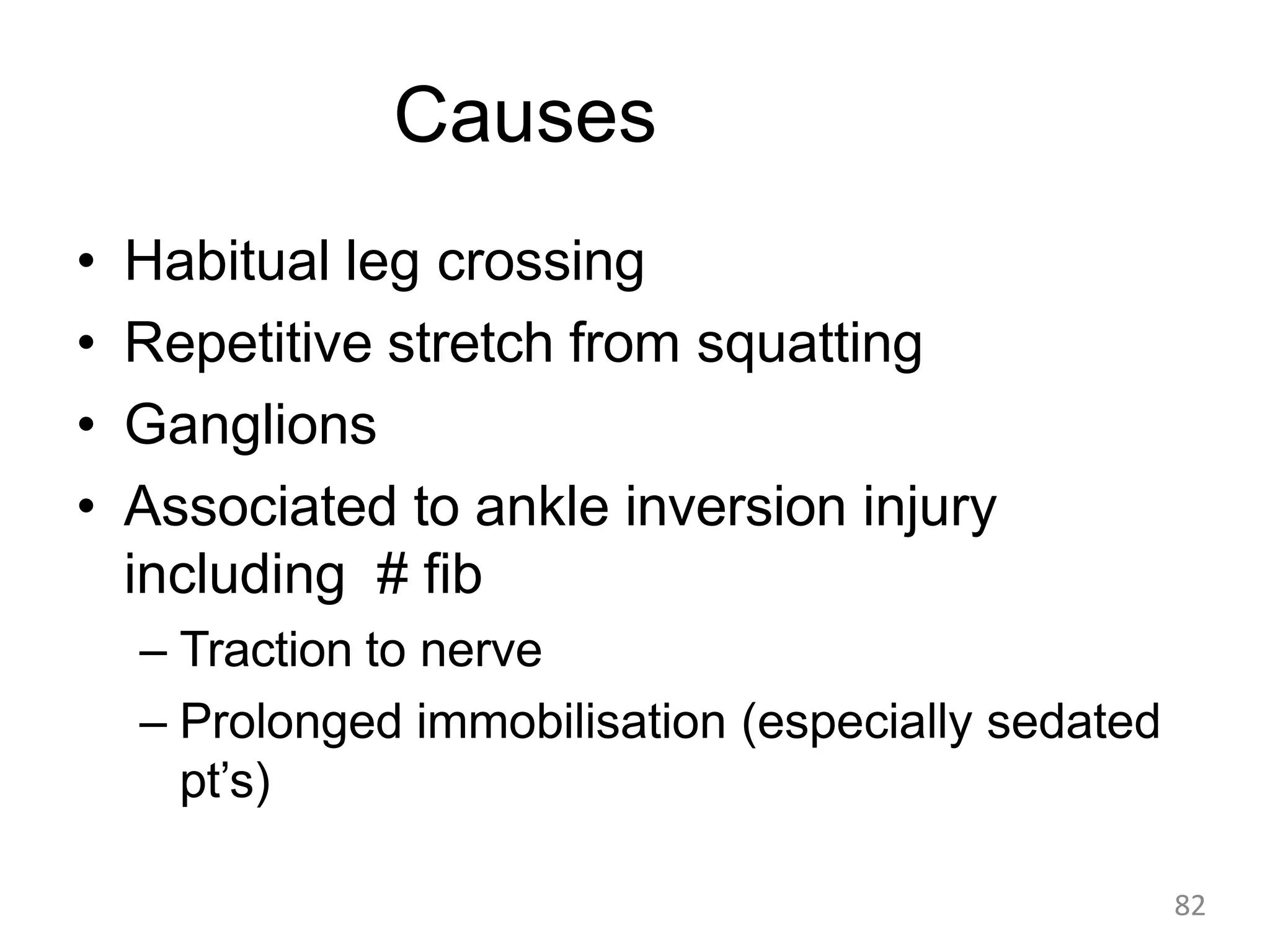 Causes
• Habitual leg crossing
• Repetitive stretch from squatting
• Ganglions
• Associated to ankle inversion injury
including # fib
– Traction to nerve
– Prolonged immobilisation (especially sedated
pt’s)
82
 
