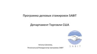 Наталья Шкнеева,
Региональный Координатор программы SABIT
Программа деловых стажировок SABIT
Департамент Торговли США
 