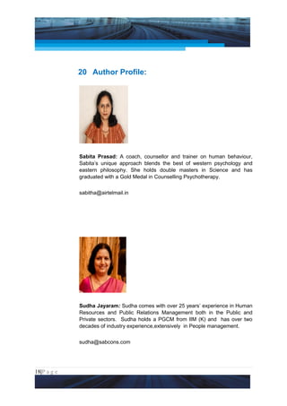Project Management National Conference 2011                                  PMI India




                 20 Author Profile:




                 Sabita Prasad: A coach, counsellor and trainer on human behaviour,
                 Sabita’s unique approach blends the best of western psychology and
                 eastern philosophy. She holds double masters in Science and has
                 graduated with a Gold Medal in Counselling Psychotherapy.


                 sabitha@airtelmail.in




                 Sudha Jayaram: Sudha comes with over 25 years’ experience in Human
                 Resources and Public Relations Management both in the Public and
                 Private sectors. Sudha holds a PGCM from IIM (K) and has over two
                 decades of industry experience,extensively in People management.


                 sudha@sabcons.com




18|P a g e
 Application of Select Tools of Psychology for Effective Project Management
 