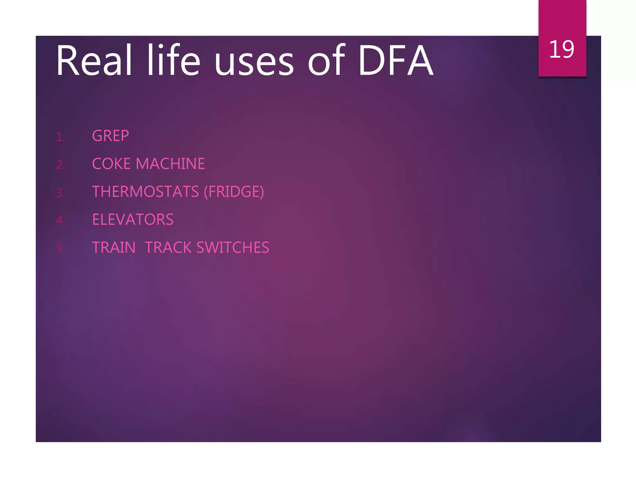 Real life uses of DFA
1. GREP
2. COKE MACHINE
3. THERMOSTATS (FRIDGE)
4. ELEVATORS
5. TRAIN TRACK SWITCHES
19
 
