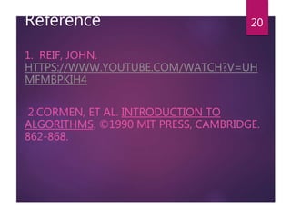Reference
1. REIF, JOHN.
HTTPS://WWW.YOUTUBE.COM/WATCH?V=UH
MFMBPKIH4
2.CORMEN, ET AL. INTRODUCTION TO
ALGORITHMS. ©1990 MIT PRESS, CAMBRIDGE.
862-868.
20
 