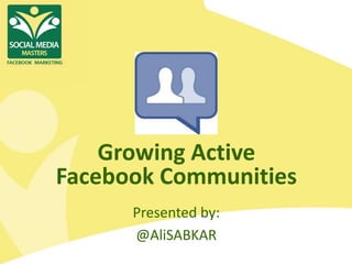 Growing Active
Facebook Communities
      Presented by:
      @AliSABKAR
 