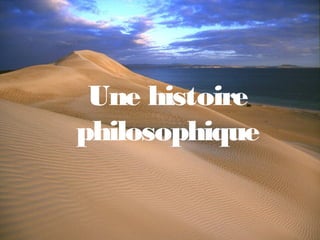 Une histoire
philosophique
Proposé par www.medioline.com
 
