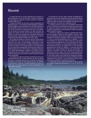 Résumé
   Ce rapport fait suite aux travaux d’inventaire des ressources en           Les granulats fins sont des sables composés principalement de
granulats effectués au cours de l’été 2000. Il contient la localisation   grains de quartz ainsi que de fragments de roches granitoïdes (quartz,
et la description des ressources en sable et gravier de la région de      feldspaths, micas) et de schiste. Des fragments de grès, de schiste
Scotstown (SNRC 21E11).                                                   argileux, de pélite, de calcaire et de serpentinite sont présents en plus
   La région de Scotstown se situe dans la province géologique des        faible proportion. On retrouve de la magnétite en trace.
Appalaches (figure 1). Les principales entités lithologiques englobent        Les modules de finesse mesurés sur les échantillons varient entre
des assemblages de roches sédimentaires et volcaniques réparties en       0,9 et 3,6. Cependant, la granulométrie du sable varie le plus souvent
bandes orientées nord-est–sud-ouest. Les roches sont d’âge ordovi-        de moyenne à grossière. Les grains sont généralement de forme
cien, silurien et dévonien et comprennent des grès, des conglomé-         arrondie à subarrondie avec des proportions variables de particules
rats, des calcaires, des calcaires argileux, des shales calcareux, des    plates (fragments schisteux).
ardoises, des schistes, des tufs, des tufs à blocs, des basaltes et des       La qualité des matériaux de la région, est généralement bonne,
rhyolites. Ces roches sont recoupées par d’importantes intrusions de      bien qu’à quelques endroits, elle soit marginale à mauvaise. Selon
roches granitiques et granodioritiques des complexes du Lac Aylmer,       leurs caractéristiques intrinsèques de résistance à l’usure et aux chocs
de Winslow et de Scotstown (Slivitzky et St-Julien, 1987).                (ministère des Transports du Québec, 1995), les granulats grossiers
   Dans la région de Scotstown, les bonnes sources de sable et gravier    (>5 mm) se retrouvent généralement dans les catégories 1, 2 et 3
sont relativement rares et leur volume est souvent limité. De plus,       (15 échantillons sur 19) alors que certains d’entre eux ne rencontrent
plusieurs de ces sources ont été exploitées intensivement et sont         que les normes des catégories 4 ou 5. À un endroit (banc 75), les gra-
aujourd’hui pratiquement épuisées. Les dépôts susceptibles de fournir     nulats sont hors-catégorie ; leurs caractéristiques excédant les critères
du sable et du gravier sont d’origine glaciaire et ont généralement       de qualité minimum requis. Les matériaux fins (<5 mm) rencontrent
été mis en place durant la déglaciation au Wisconsinien supérieur. Les    généralement les normes de la catégorie 1. Le principal critère pour
dépôts fluvioglaciaires de contact de glace, d’épandage proglaciaire      déterminer leurs usages potentiels demeure leur granulométrie. Les
et les dépôts glaciodeltaïques constituent les meilleures sources         matériaux rencontrent les normes du ministère des Transports du
d’approvisionnement en sable et gravier. Les dépôts glaciolacustres       Québec pour plusieurs usages, entre autres comme granulats pour
et certains tills (souvent sous forme de moraine) constituent d’autres    les fondations de routes et comme granulats pour bétons bitumineux.
sources potentielles.                                                     Ils sont souvent utilisés comme matériaux de remplissage. Quelques
   Les granulats de la région de Scotstown sont dérivés de l’érosion de   sources de granulats rencontrent les normes pour les bétons de ciment.
roches appalachiennes et, en faible proportion, de roches du Plateau      Cependant, pour ces derniers, il est recommandé de faire des essais
laurentien. Les granulats grossiers sont constitués principalement        pour évaluer le potentiel de réactivité alcali granulats.
de fragments de schiste dur. Des fragments de grès, de quartzite              Les principales sources d’approvisionnement en sable et gravier
à grain grossier et à grain fin, de gneiss granitique, de granite, de     de la région à l’étude sont les gisements 2, 5, 6, 9, 17, 18, 27, 29,
schiste mou et de schiste argileux et de roches ultramafiques sont        31 et 35.
fréquemment rencontrés.
 