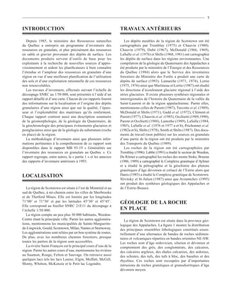 7


INTRODUCTION                                                      TRAVAUX ANTÉRIEURS

   Depuis 1985, le ministère des Ressources naturelles               Les dépôts meubles de la région de Scotstown ont été
du Québec a entrepris un programme d’inventaire des               cartographiés par Tremblay (1975) et Chauvin (1980).
ressources en granulats, et plus précisément des ressources       Chauvin (1979), Dubé (1967), McDonald (1966, 1969),
en sable et gravier provenant des dépôts de surface. Les          LaSalle et al. (1976) et Shilts (1968, 1981) ont cartographié
documents produits servent d’outils de base pour les              les dépôts de surface dans les régions environnantes. Une
exploitants à la recherche de nouvelles sources d’appro-          compilation de la géologie du Quaternaire des Appalaches a
visionnement et aident les planiﬁcateurs à bien connaître         été produite par le ministère de l’Énergie et des Ressources
l’étendue et l’ampleur des ressources en granulats d’une          du Québec (1984) alors que le Service des inventaires
région en vue d’une meilleure planiﬁcation de l’utilisation       forestiers du Ministère des Forêts a produit une carte de
des sols et d’une exploitation rationnelle de ces ressources      dépôts de surface (1993). Lamarche (1971, 1974), Lortie
non renouvelables.                                                (1975, 1976) ainsi que Martineau et Lortie (1987) ont étudié
   Les travaux d’inventaire, effectués suivant l’échelle de       les directions d’écoulement glaciaire régional à l’aide des
découpage SNRC au 1/50 000, sont présentés à l’aide d’un          stries glaciaires. Il existe plusieurs synthèses régionales et
rapport détaillé et d’une carte. Chacun de ces rapports fournit   interrégionales de l’histoire du Quaternaire de la vallée du
des informations sur la localisation et l’origine des dépôts      Saint-Laurent et de la région appalachienne. Parmi elles,
granulaires d’une région ainsi que sur la qualité, l’épais-       mentionnons celles de Parent (1987), Turcotte et al. (1989),
seur et l’exploitabilité des matériaux qu’ils renferment.         McDonald et Shilts (1971), Gadd et al. (1972), Clément et
Chaque rapport contient aussi une description sommaire            Parent (1977), Chauvin et al. (1985), Occhietti (1989,1990),
de la géomorphologie, de la géologie du Quaternaire, de           Parent et Occhietti (1988), Lamothe (1989), LaSalle (1984,
la géochronologie des principaux événements glaciaires et         1985), LaSalle et al. (1976 et 1977 a et b), Prichonnet et al.
postglaciaires ainsi que de la géologie du substratum (roche      (1982a et b), Shilts (1978), Smith et Shilts (1987). Des docu-
en place) de la région.                                           ments de travail (non publiés) sur les sources en granulats
   La méthodologie d’inventaire ainsi que plusieurs infor-        d’une partie de la région ont été produits par le ministère
mations pertinentes à la compréhension de ce rapport sont         des Transports du Québec (1989).
disponibles dans le rapport MB 93-19 « Généralités sur               Les roches de la région ont été cartographiées par
l’inventaire des ressources en granulats au Québec ». Ce          Tremblay (1996). Labbé (1991) a étudié le secteur de Weedon,
rapport regroupe, entre autres, la « partie 1 » et les annexes    De Römer a cartographié les roches des monts Stoke, Bourne
des rapports d’inventaire antérieurs à 1993.                      (1986, 1989) a cartographié le Complexe granitique d’Aylmer
                                                                  et a étudié la pétrographie et la géochimie des plutons
                                                                  granitiques d’âge dévonien et crétacé de l’Estrie alors que
LOCALISATION                                                      Danis (1985) a étudié le Complexe granitique de Scotstown.
                                                                  Slivitsky et St-Julien (1987) ainsi que Avramtchev (1995)
                                                                  ont produit des synthèses géologiques des Appalaches et
   La région de Scotstown est située à l’est de Montréal et au    de l’Estrie-Beauce.
sud de Québec, à mi-chemin entre les villes de Sherbrooke
et de Thetford Mines. Elle est limitée par les longitudes
71°00’ et 71°30’ et par les latitudes 45°30’ et 45°45’.           GÉOLOGIE DE LA ROCHE
Elle correspond au feuillet SNRC 21E11 du découpage à
l’échelle 1/50 000.                                               EN PLACE
   La région compte un peu plus 30 000 habitants, Weedon-
Centre étant la principale ville. Parmi les autres aggloméra-        La région de Scotstown est située dans la province géo-
tions, mentionnons les municipalités de Sainte-Marguerite-        logique des Appalaches. La ﬁgure 1 montre la distribution
de-Lingwick, Gould, Scotstown, Milan, Nantes et Stornoway.        des principaux ensembles lithologiques constitués essen-
Les agglomérations sont reliées par un bon système de routes.     tiellement d’une alternance de bandes de roches sédimen-
De plus, avec les nombreux chemins forestiers, presque            taires et volcaniques réparties en bandes orientées NE-SW.
toutes les parties de la région sont accessibles.                 Les roches sont d’âge ordovicien, silurien et dévonien et
   La rivière Saint-François est le principal cours d’eau de la   comprennent des grès, des conglomérats, des calcaires,
région. Parmi les autres cours d’eau, mentionnons les rivières    des calcaires argileux, des shales calcareux, des ardoises,
au Saumon, Rouge, Felton et Sauvage. On retrouve aussi            des schistes, des tufs, des tufs à bloc, des basaltes et des
quelques lacs tels les lacs Louise, Elgin, Moffatt, McGill,       rhyolites. Ces roches sont recoupées par d’importantes
Monty, Whitton, McKenzie et le Petit lac Legendre.                intrusions de roches granitiques et granodioritiques d’âge
                                                                  dévonien moyen.
 