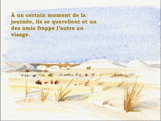 À un certain moment de la journée, ils se querellent et un des amis frappe l’autre au visage. . 