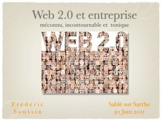 Web 2.0 et entreprise
       méconnu, incontournable et tonique




Frédéric                         Sablé sur Sarthe
Soussin                            30 Juin 2011
 