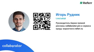 Руководитель биржи прямой
рекламы collaborator.pro и сервиса
крауд- маркетинга referr.ru
Игорь Рудник
t.me/rudnyk
 