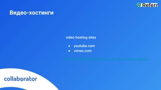 Видео-хостинги
video hosting sites
● youtube.com
● vimeo.com
https://en.wikipedia.org/wiki/List_of_video_hosting_services
 