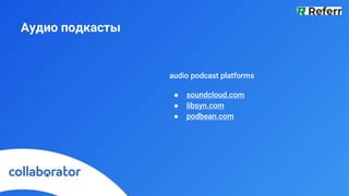 Аудио подкасты
audio podcast platforms
● soundcloud.com
● libsyn.com
● podbean.com
 