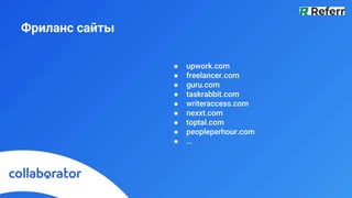 Фриланс сайты
● upwork.com
● freelancer.com
● guru.com
● taskrabbit.com
● writeraccess.com
● nexxt.com
● toptal.com
● peopleperhour.com
● ...
 