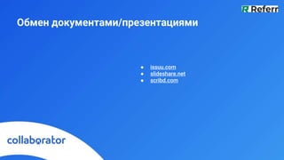 Обмен документами/презентациями
● issuu.com
● slideshare.net
● scribd.com
 