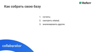 Как собрать свою базу
1. гуглить;
2. смотреть related;
3. анализировать других.
 