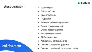 Ассортимент ● Директории
● Сайты работы
● Видео/хостинги
● Подкасты
● Фриланс сайты с портфолио
● Обмен документацией
● Обмен презентациями
● Анализаторы сайтов
● PDF директории
● Агрегаторы сайтов/блогов
● Ссылки с профилей форумов
● Ссылки с профилей социальных сетей
 