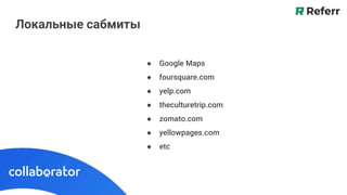 Локальные сабмиты
● Google Maps
● foursquare.com
● yelp.com
● theculturetrip.com
● zomato.com
● yellowpages.com
● etc
 