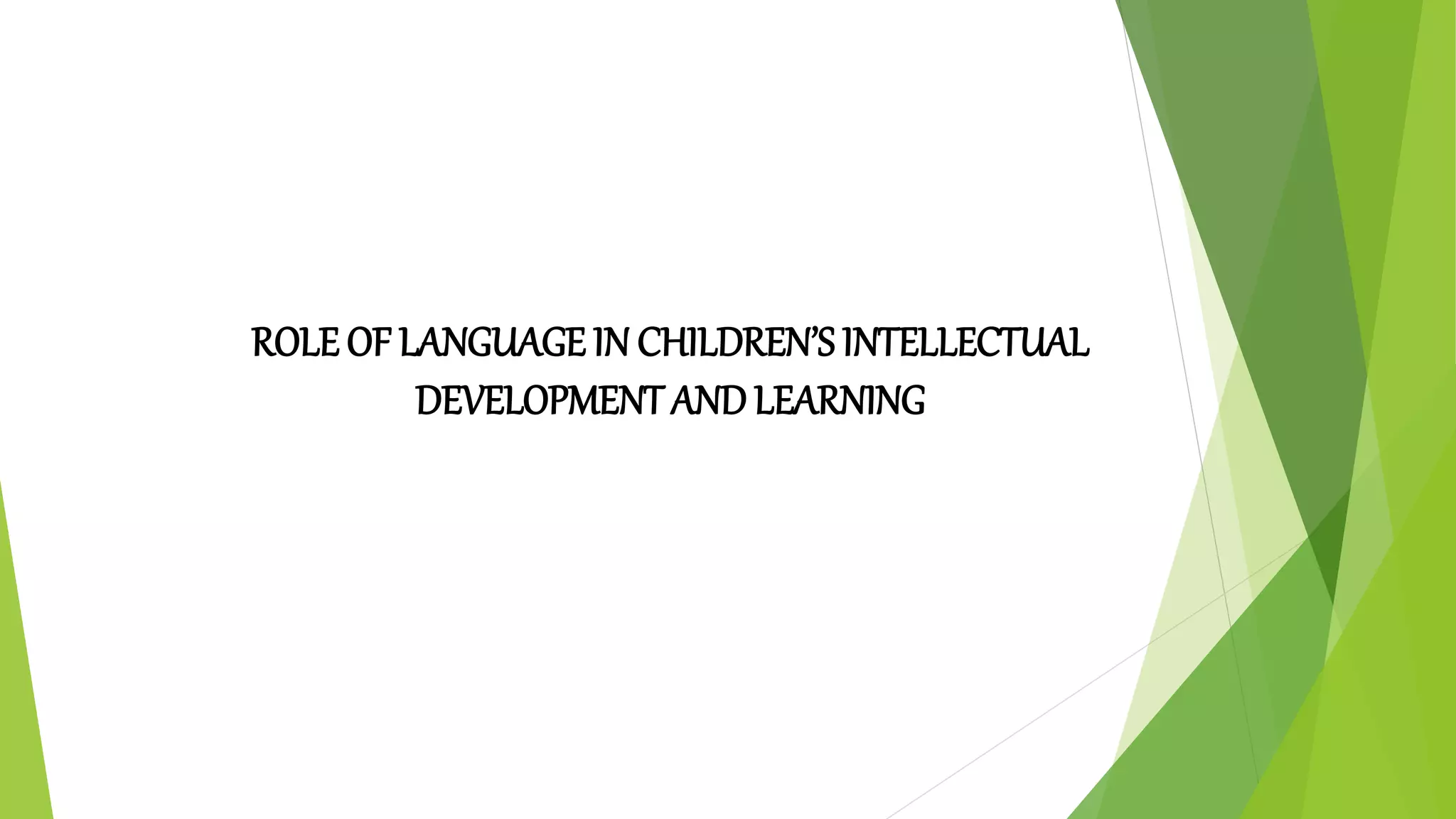 ROLE OF LANGUAGE IN CHILDREN’S INTELLECTUAL
DEVELOPMENT ANDLEARNING
 