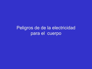Peligros de de la electricidad
       para el cuerpo
 