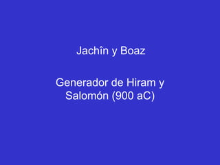 Jachîn y Boaz

Generador de Hiram y
 Salomón (900 aC)
 