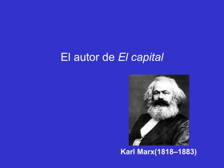 El autor de El capital




            Karl Marx(1818–1883)
 