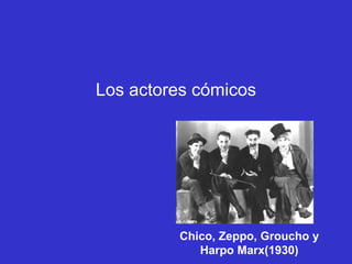 Los actores cómicos




         Chico, Zeppo, Groucho y
            Harpo Marx(1930)
 