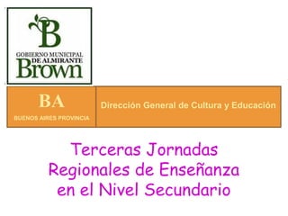 BA                Dirección General de Cultura y Educación
BUENOS AIRES PROVINCIA




            Terceras Jornadas
          Regionales de Enseñanza
           en el Nivel Secundario
 