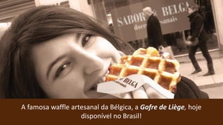 A famosa waffle artesanal da Bélgica, a Gofre de Liège, hoje
disponível no Brasil!
 