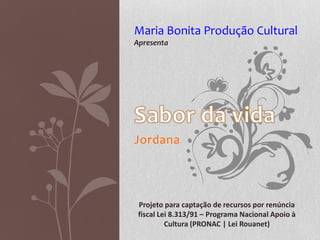 Jordana
Maria Bonita Produção Cultural
Apresenta
Projeto para captação de recursos por renúncia
fiscal Lei 8.313/91 – Programa Nacional Apoio à
Cultura (PRONAC | Lei Rouanet)
 
