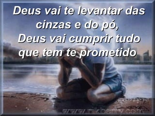 Deus vai te levantar das cinzas e do pó,  Deus vai cumprir tudo que tem te prometido   