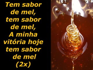 Tem sabor  de mel,  tem sabor  de mel,  A minha  vitória hoje  tem sabor  de mel (2x)  