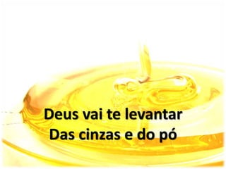 Deus vai te levantar
Das cinzas e do pó
 
