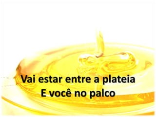 Vai estar entre a plateia
E você no palco
 