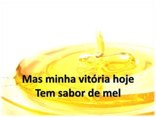 Mas minha vitória hoje
Tem sabor de mel
 