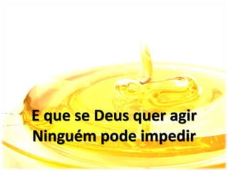 E que se Deus quer agir
Ninguém pode impedir
 
