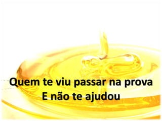 Quem te viu passar na prova
E não te ajudou
 