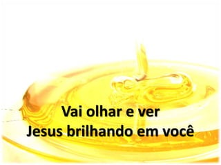 Vai olhar e ver
Jesus brilhando em você
 