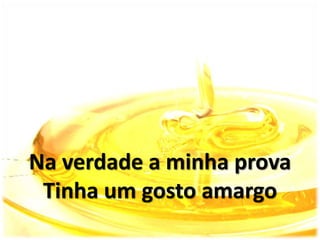 Na verdade a minha prova
Tinha um gosto amargo
 