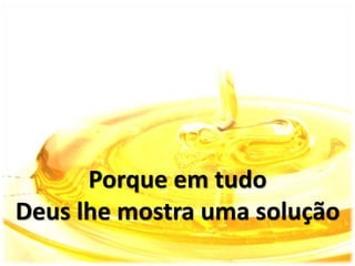 Porque em tudo
Deus lhe mostra uma solução
 