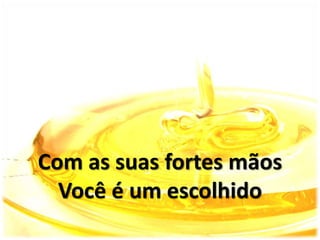 Com as suas fortes mãos
Você é um escolhido
 