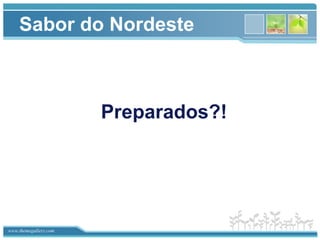 www.themegallery.com
Sabor do Nordeste
Preparados?!
 
