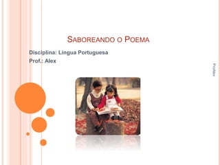 SABOREANDO O POEMA
Disciplina: Língua Portuguesa
Prof.: Alex
ProAlex
 