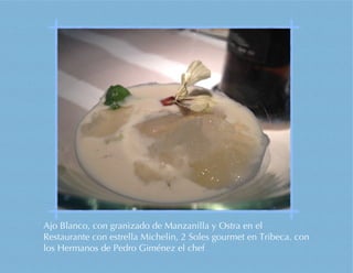 Ajo Blanco, con granizado de Manzanilla y Ostra en el
Restaurante con estrella Michelin, 2 Soles gourmet en Tribeca. con
los Hermanos de Pedro Giménez el chef
 