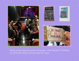 Desde el más pequeño teatro de España, o Del Mundo!!!! TEATRO
AL NATURAL dentro del mercado de Triana
 