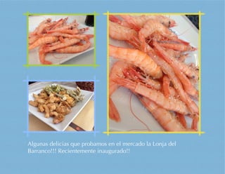 Algunas delicias que probamos en el mercado la Lonja del
Barranco!!! Recientemente inaugurado!!
 