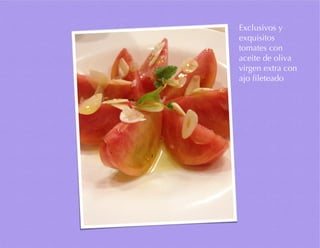 Exclusivos y
exquisitos
tomates con
aceite de oliva
virgen extra con
ajo fileteado
 