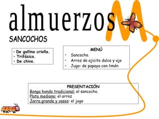 MENÚ Sancocho. Arroz de ajicito dulce y ajo Jugo: de papaya con limón SABORES DEL CESAR M. SANCOCHOS PRESENTACIÓN Bongo hondo tradicional:  el sancocho. Plato mediano:  el arroz  Jarra grande y vasos : el jugo De gallina criolla.  Trifásico.  De chivo. almuerzos 