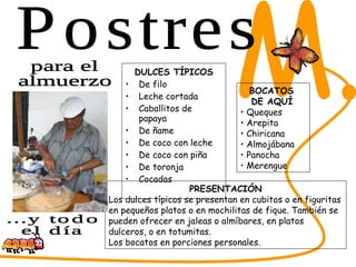 DULCES TÍPICOS De filo Leche cortada Caballitos de papaya De ñame De coco con leche De coco con piña De toronja Cocadas SABORES DEL CESAR M. PRESENTACIÓN Los dulces típicos se presentan en cubitos o en figuritas en pequeños platos o en mochilitas de fique. También se pueden ofrecer en jaleas o almíbares, en platos dulceros, o en totumitas. Los bocatos en porciones personales. para el  almuerzo ...y todo  el día BOCATOS  DE AQUÍ   Queques Arepita Chiricana Almojábana Panocha Merengue Postres 