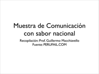 Muestra de Comunicación
   con sabor nacional
  Recopilación: Prof. Guillermo Macchiavello
          Fuente: PERUFAIL.COM
 