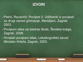 IZVORI 
• Petrić, Ravančić: Povijest 2, Udžbenik iz povijesti 
za drugi razred gimnazije, Meridijani, Zagreb 
2003. 
• Povijesni atlas za srednje škole, Školska knjiga, 
Zagreb, 2008. 
• Hrvatski povijesni atlas, Leksikografski zavod 
Miroslav Krleža, Zagreb, 2003. 
